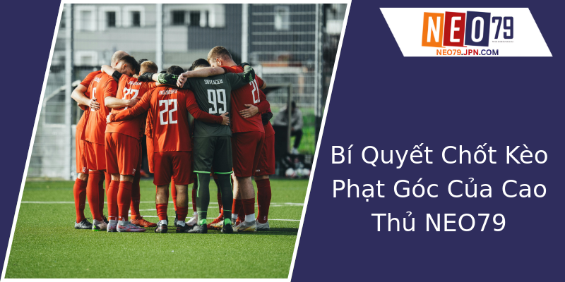 Bí Quyết Chốt Kèo Phạt Góc Của Cao Thủ NEO79 Bí Quyết Chốt Kèo Phạt Góc Của Cao Thủ NEO79