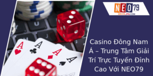 Casino Đông Nam Á – Trung Tâm Giải Trí Trực Tuyến Đỉnh Cao Với NEO79 1 Casino Ong Nam A Trung Tam Giai Tri Truc Tuyen Inh Cao Voi Neo79