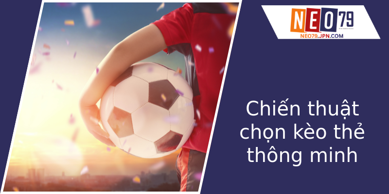 Chiến thuật chọn kèo thẻ thông minh Chiến thuật chọn kèo thẻ thông minh