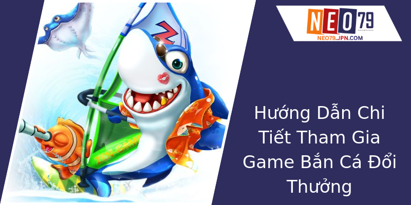 Hướng Dẫn Chi Tiết Tham Gia Game Bắn Cá Đổi Thưởng Hướng Dẫn Chi Tiết Tham Gia Game Bắn Cá Đổi Thưởng