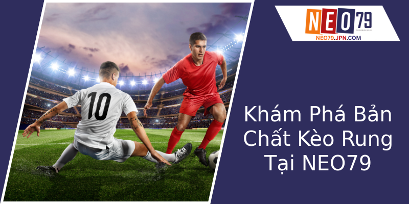 Khám Phá Bản Chất Kèo Rung Tại NEO79 Khám Phá Bản Chất Kèo Rung Tại NEO79