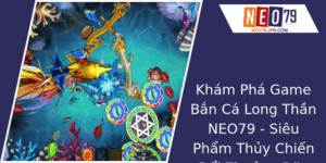 Game Bắn Cá Long Thần NEO79 - Siêu Phẩm Thủy Chiến Đổi Thưởng Đặc Sắc 7 Kham Pha Game Ban Ca Long Than Neo79 Sieu Pham Thuy Chien Oi Thuong Ac Sac