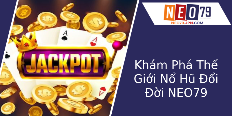 Khám Phá Thế Giới Nổ Hũ Đổi Đời NEO79 Khám Phá Thế Giới Nổ Hũ Đổi Đời NEO79