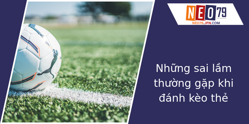 Những sai lầm thường gặp khi đánh kèo thẻ Những sai lầm thường gặp khi đánh kèo thẻ