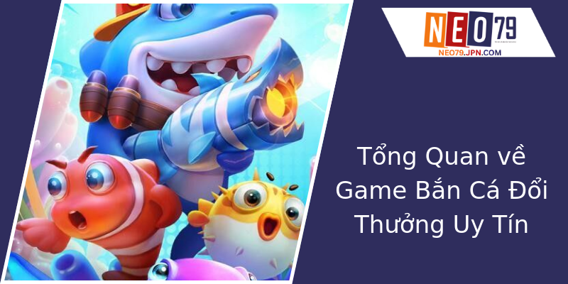 Tổng Quan về Game Bắn Cá Đổi Thưởng Uy Tín Tổng Quan về Game Bắn Cá Đổi Thưởng Uy Tín