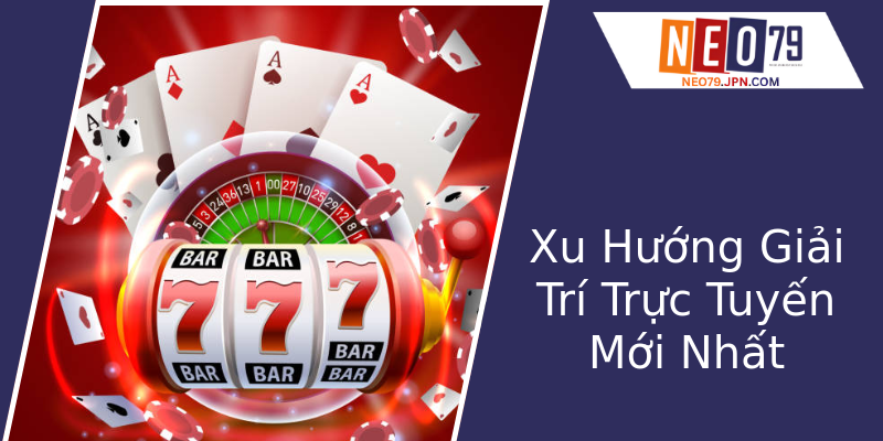 Xu Hướng Giải Trí Trực Tuyến Mới Nhất Xu Hướng Giải Trí Trực Tuyến Mới Nhất
